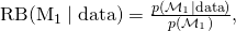 \begin{equation<em>}     \text{RB}(\mathcal{M}_1 \mid \text{data}) = \frac{p(\mathcal{M}_1 \mid \text{data})}{p(\mathcal{M}_1)},  \end{equation</em>}