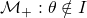 \mathcal{M}_+: \theta \notin I