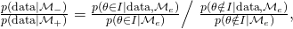 \frac{p(\text{data} \mid \mathcal{M}_-)} {p(\text{data} \mid  \mathcal{M}_+)} =   \frac{p(\theta \in I \mid \text{data}, \mathcal{M}_e)}{p(\theta \in I \mid \mathcal{M}_e)} } \Big/  \,\,  \frac{p(\theta \notin I \mid \text{data}, \mathcal{M}_e)}{p(\theta \notin I \mid \mathcal{M}_e)},