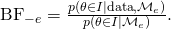 \text{BF}_{-e} = \frac{p(\theta \in I \mid \text{data}, \mathcal{M}_e)}{p(\theta \in I \mid \mathcal{M}_e)}.